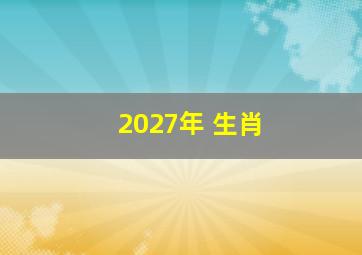 2027年 生肖